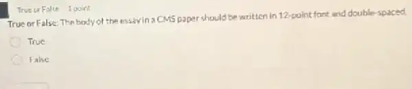 True or False: The body of the essayin 3 CMS paper should be written in 12-point font and double-spaced.
True
False
True ur False 1 point