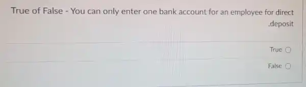 True of False - You can only enter one bank account for an employee for direct
.deposit
True
False