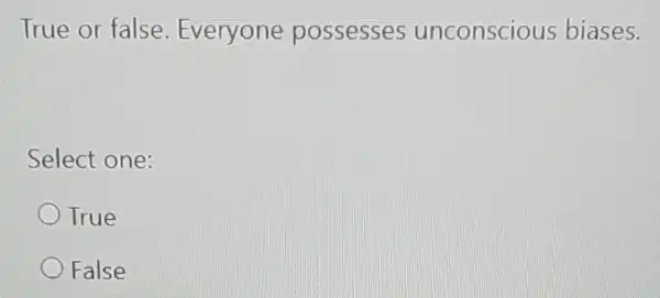 True or false . Everyone possesses unconscious biases.
Select one:
True
False