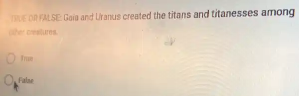 TRUE OR FALSE: Gaia and Uranus created the titans and titanesses among
other creatures.
True
False