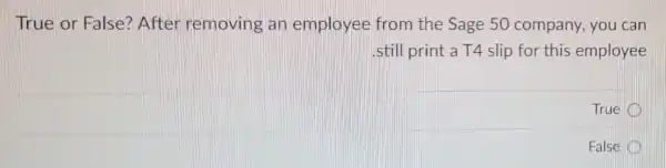 True or False?After removing an employee from the Sage 50 company, you can
still print a T4 slip for this employee
True
False