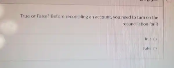 True or False?Before reconciling an account, you need to turn on the
reconciliation I for it
Thues