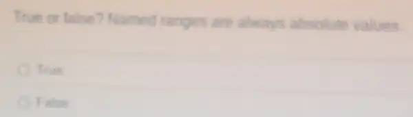 True or false?Named ranges are always absolute values
True
False