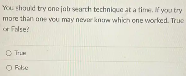 You should try one job search technique at a time If you try
more than one you may never know which one worked True
or False?
True
False