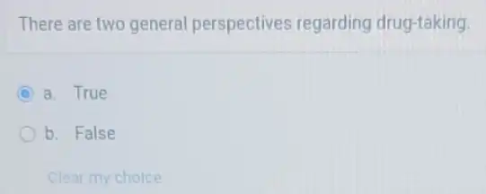 There are two general perspectives regarding drug-taking.
C a. True
b. False
Clear my choice