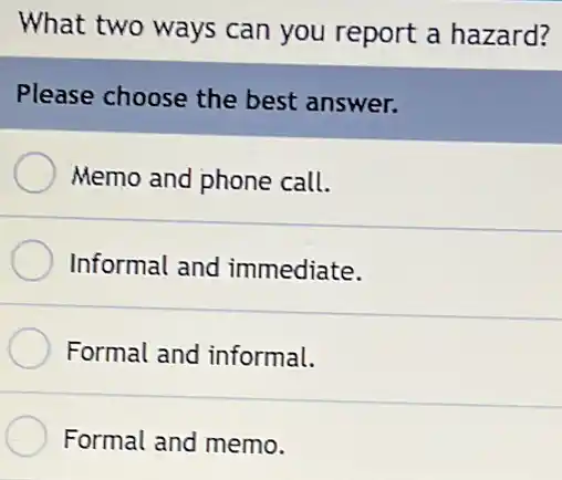 What two ways can you report a hazard?
Please choose the best answer.
Memo and phone call.
Informal and immediate.
Formal and informal.
Formal and memo.