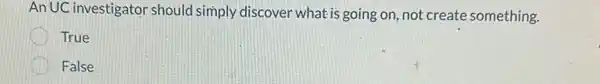 An UC investigator should simply discover what is going on,not create something.
True
False