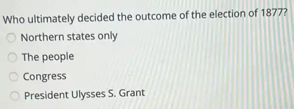 Who ultimately decided the outcome of the election of 1877?
Northern states only
The people
Congress
President Ulysses S Grant