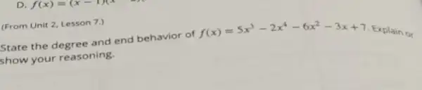 (From Unit 2, Lesson 7.)
State the degree and end behavior of
f(x)=5x^3-2x^4-6x^2-3x+7 E splain or
show your reasoning.