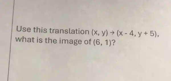 Use this translation (x,y)arrow (x-4,y+5)
what is the image of (6,1)