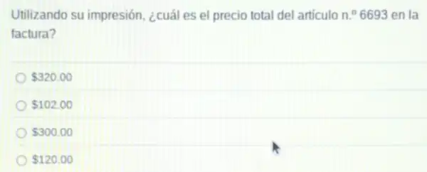 Utilizando su impresión, ¿cuál es el precio total del articulo n.^circ  6693 en la
factura?
 320.00
 102.00
 300.00
 120.00