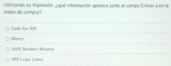 Utilizando su impresión, ¿qué información aparece junto al campo Enviar a en la
orden de compra?
Calle Sur 845
Mismo
5585 Sendero Winston
985 Lugar Lowry