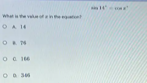 What is the value of in in the equation?
A. 14
B. 76
C. 166
D. 346
sin14^circ =cosx^circ