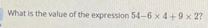 What is the value of the expression 54-6times 4+9times 2