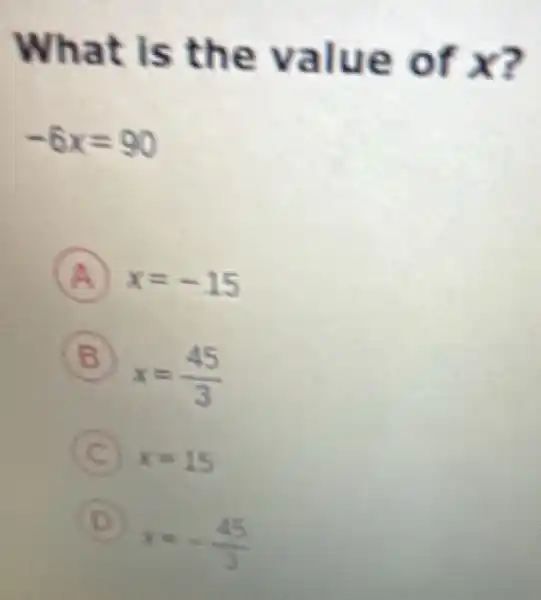 What is the value of x?
-6x=90
x=-15
B
x=(45)/(3)
C x=15
D x-45