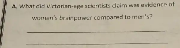 A. What did Victorian-age scientists claim was evidence of
women's brainpower compared to men's?
__