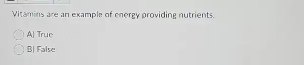 Vitamins are an example of energy providing nutrients.
A) True
B) False