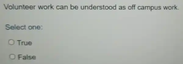 Volunteer work can be understood as off campus work.
Select one:
True
False