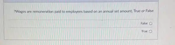 ?Wages are remuneration paid to employees based on an annual set amount.True or False
False
True