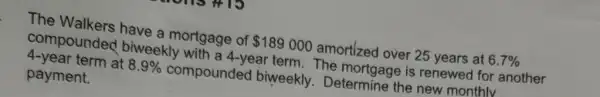 The Walkers have a mortgage of 189000 amortized over 25 years at 6.7% 
compounded I biweekly with a 4-year term. The mortgage is renewed for another
4-year term at 8.9%  compounded biweekly . Determine the new monthly
payment.