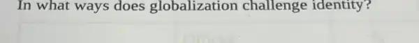 In what ways does globalization challenge identity?