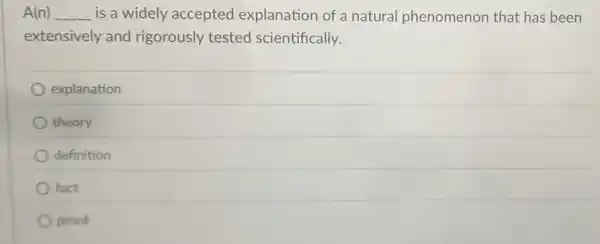 A(n) __ is a widely accepted explanation of a natural phenomenon that has been
extensively and rigorously tested scientifically.
explanation
theory
definition
fact
proof