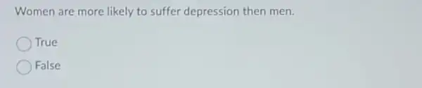 Women are more likely to suffer depression then men.
True
False