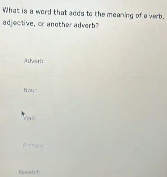 What is a word that adds to the meaning of a verb.
adjective, or another adverb?
Adverb
Noun
Pronoun
Rewatch