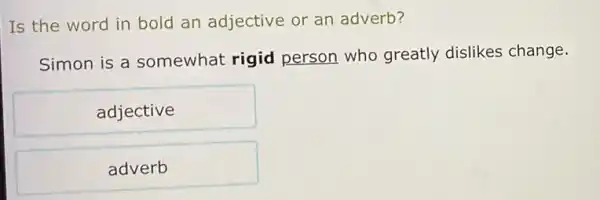 Is the word in bold an adjective or an adverb?
Simon is a somewhat rigid person who greatly dislikes change.
adjective
adverb