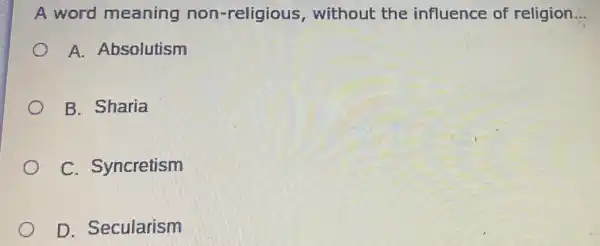 A word meaning non-religio us, without the influence of religion __
A. Absolutism
B. Sharia
C. Syncretism
D. Secularism