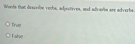 Words that describe verbs adjectives, and adverbs are adverbs.
True
False