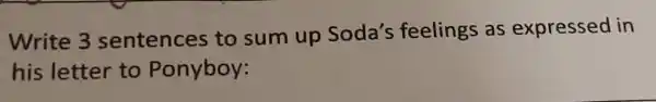 Write 3 sentences to sum up Soda's feelings as expressed in
his letter to Ponyboy: