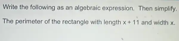 Write the following as an algebraic expression.Then simplify.
The perimeter of the rectangle with length x+11 and width x.