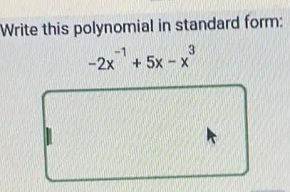 Write this polynomial in standard form:
-2x^-1+5x-x^3
square