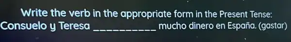 Write the verb in the appropriate form in the Present Tense:
Consuelo y Teresa __ mucho dinero en España. (gastar)