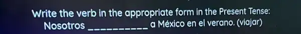 Write the verb in the appropriate form in the Present Tense:
Nosotros __ a México en el verano. (viajar)