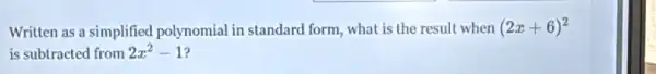 Written as a simplified polynomial in standard form what is the result when (2x+6)^2
is subtracted from 2x^2-1