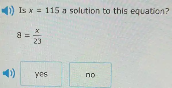 ) Is x=115 a solution to this equation?
8=(x)/(23)
yes
no