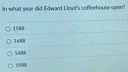 In what year did Edward Lloyd's coffeehouse open?
1588
1688
1488
D 1988