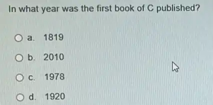 In what year was the first book of C published?
a. 1819
b. 2010
c. 1978
d. 192 o