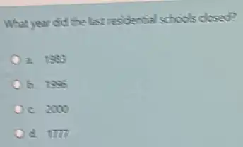 What year did the last residential schools closed?
a. 1953
b. 1996
Oc 2000
1777