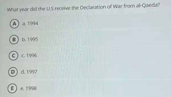 What year did the U.S receive the Declaration of War from al-Qaeda?
A a. 1994
B b. 1995
C C. 1996
D d. 1997
E e. 1998 E