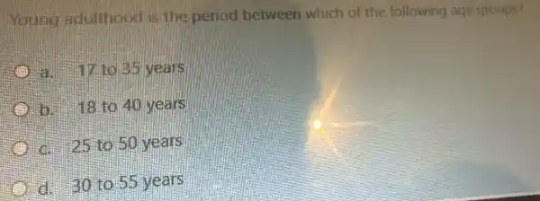 young adult food is the period between which of the following age thoups?
3. 1710135 wears
b. 13.1040 vears
a 25 to 50 years
d. 301055 years