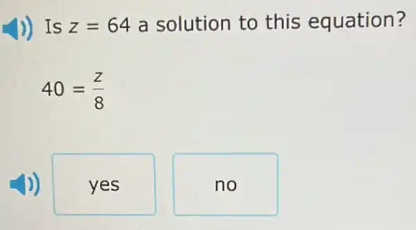 ) Is z=64 a solution to this equation?
40=(z)/(8)
yes
no