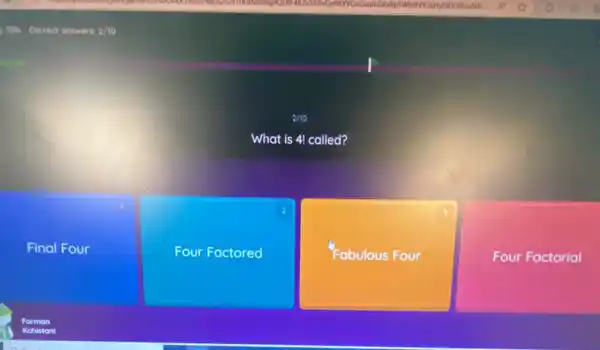 zho
What is 4! called?
2
Final Four
Four Factored
Fabulous Four
Four Factorial